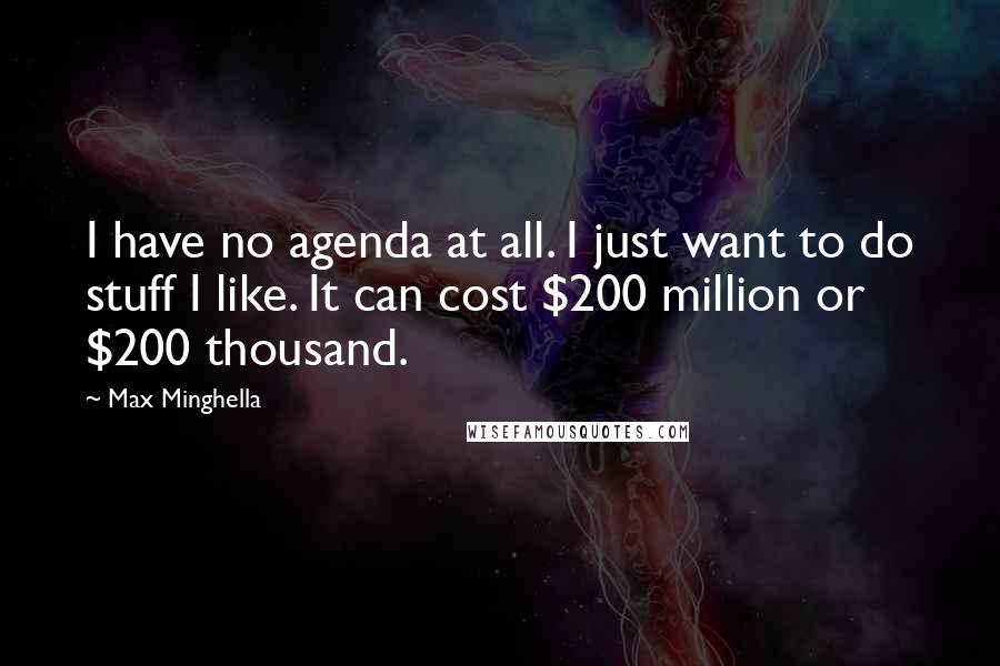 Max Minghella Quotes: I have no agenda at all. I just want to do stuff I like. It can cost $200 million or $200 thousand.