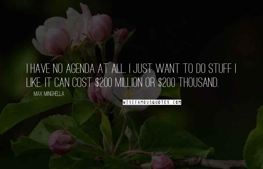 Max Minghella Quotes: I have no agenda at all. I just want to do stuff I like. It can cost $200 million or $200 thousand.