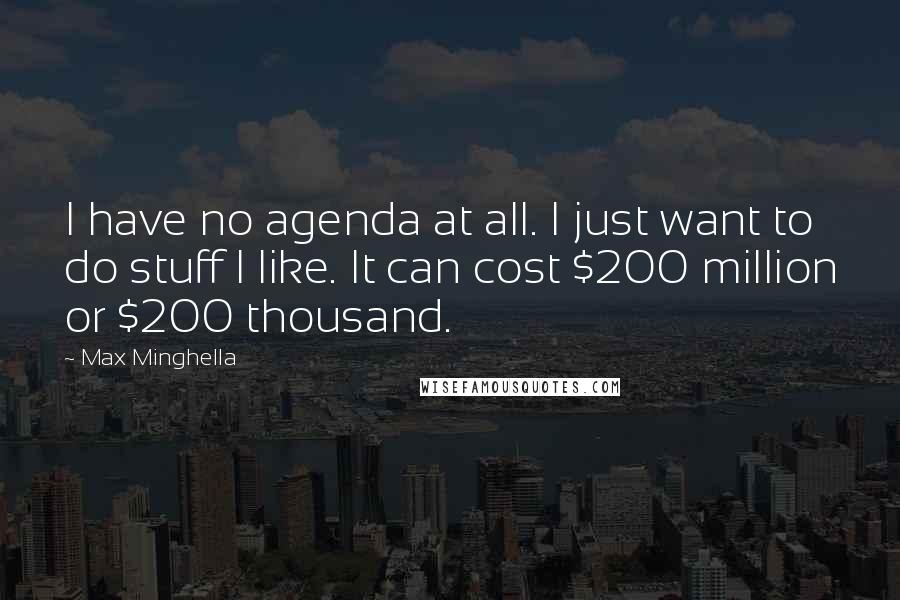 Max Minghella Quotes: I have no agenda at all. I just want to do stuff I like. It can cost $200 million or $200 thousand.