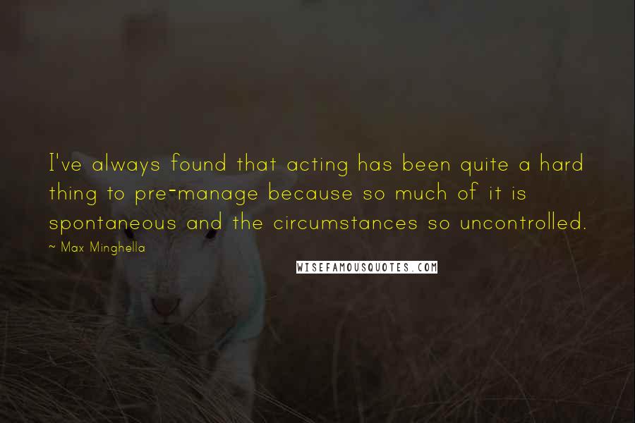 Max Minghella Quotes: I've always found that acting has been quite a hard thing to pre-manage because so much of it is spontaneous and the circumstances so uncontrolled.