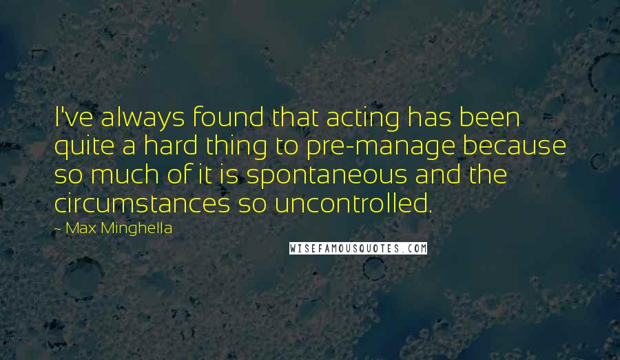 Max Minghella Quotes: I've always found that acting has been quite a hard thing to pre-manage because so much of it is spontaneous and the circumstances so uncontrolled.