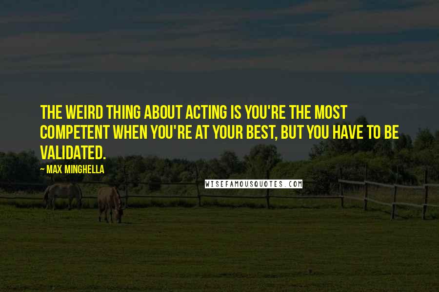 Max Minghella Quotes: The weird thing about acting is you're the most competent when you're at your best, but you have to be validated.