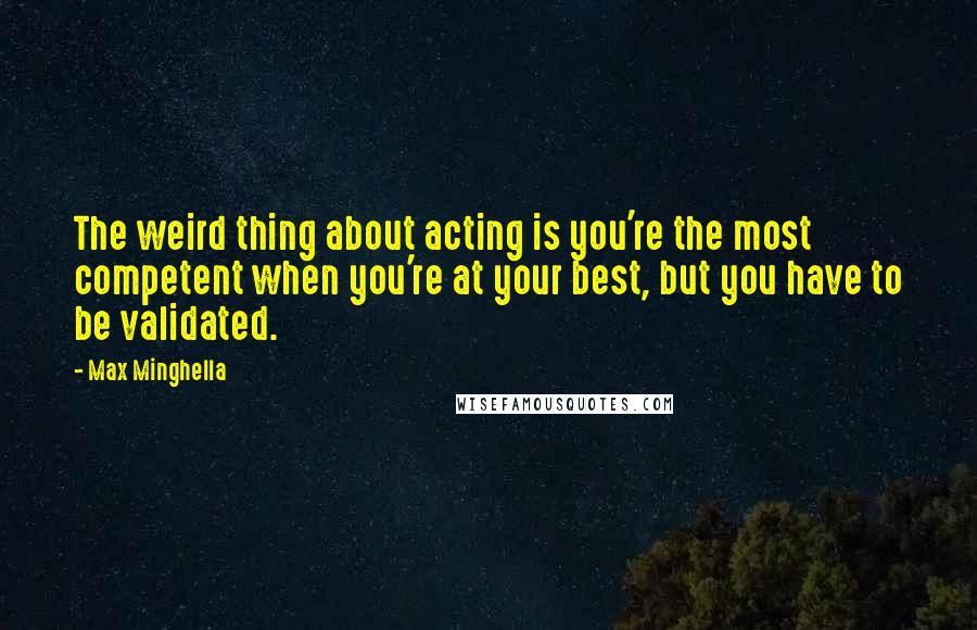 Max Minghella Quotes: The weird thing about acting is you're the most competent when you're at your best, but you have to be validated.