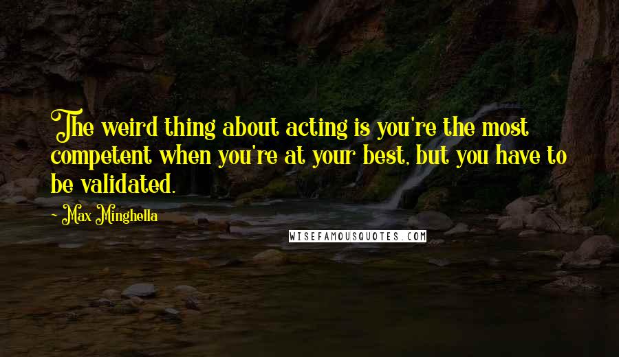 Max Minghella Quotes: The weird thing about acting is you're the most competent when you're at your best, but you have to be validated.