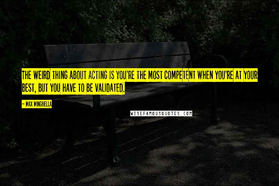 Max Minghella Quotes: The weird thing about acting is you're the most competent when you're at your best, but you have to be validated.