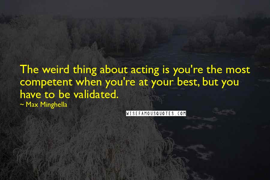 Max Minghella Quotes: The weird thing about acting is you're the most competent when you're at your best, but you have to be validated.