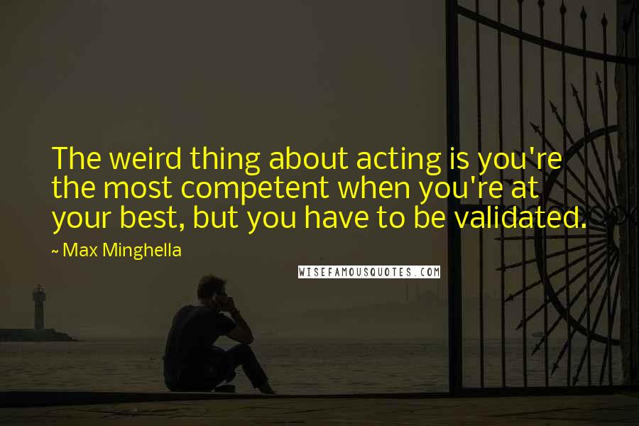 Max Minghella Quotes: The weird thing about acting is you're the most competent when you're at your best, but you have to be validated.