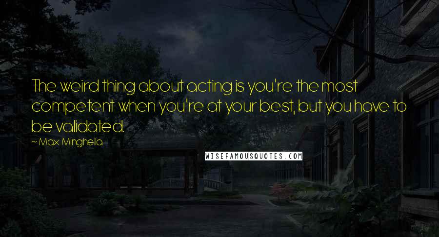 Max Minghella Quotes: The weird thing about acting is you're the most competent when you're at your best, but you have to be validated.