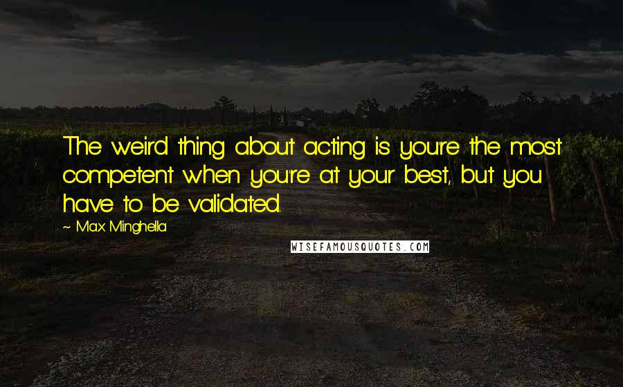 Max Minghella Quotes: The weird thing about acting is you're the most competent when you're at your best, but you have to be validated.