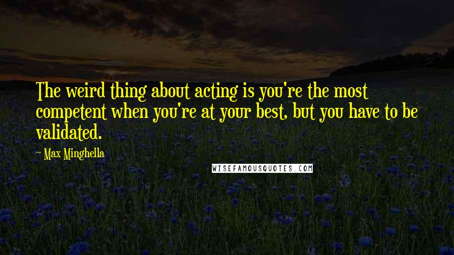 Max Minghella Quotes: The weird thing about acting is you're the most competent when you're at your best, but you have to be validated.