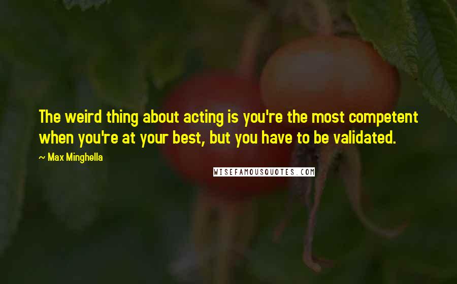 Max Minghella Quotes: The weird thing about acting is you're the most competent when you're at your best, but you have to be validated.