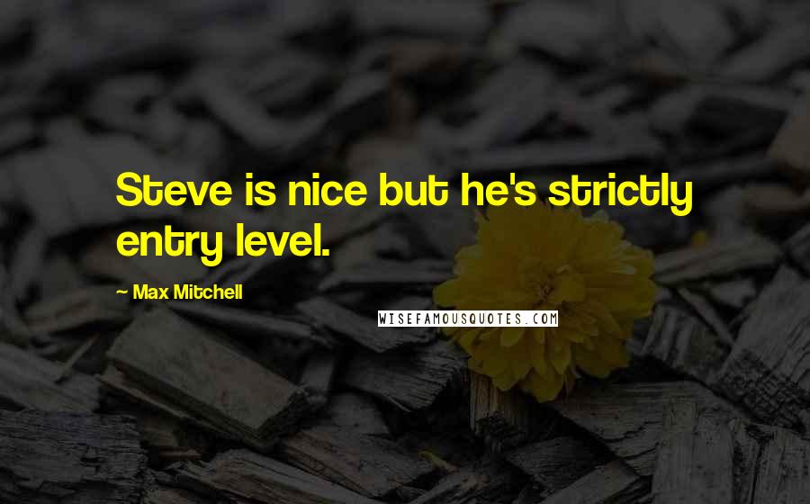 Max Mitchell Quotes: Steve is nice but he's strictly entry level.