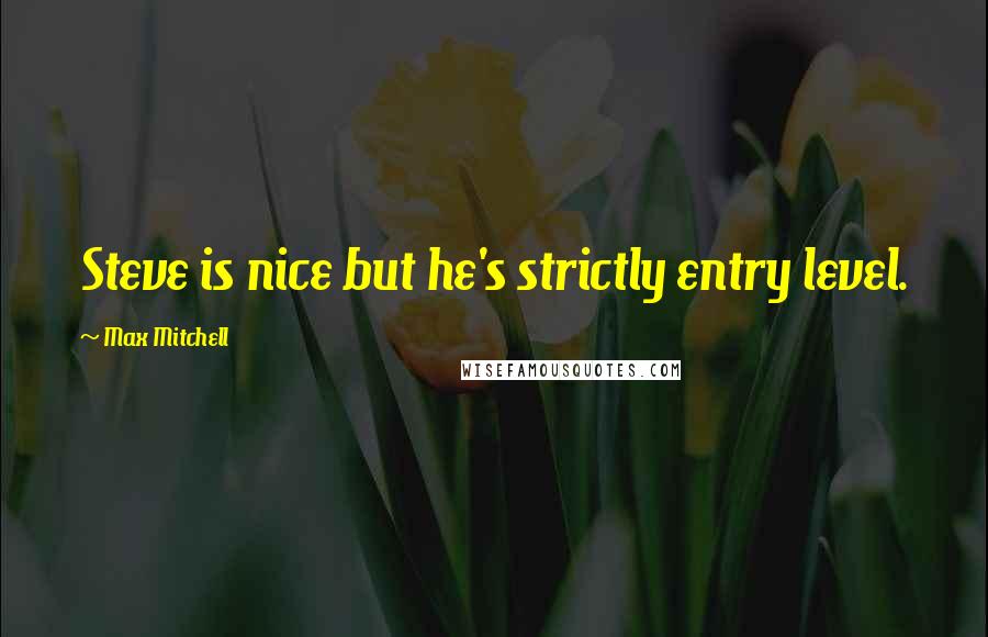 Max Mitchell Quotes: Steve is nice but he's strictly entry level.