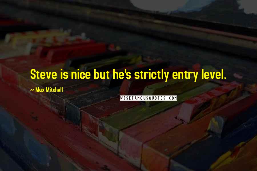 Max Mitchell Quotes: Steve is nice but he's strictly entry level.