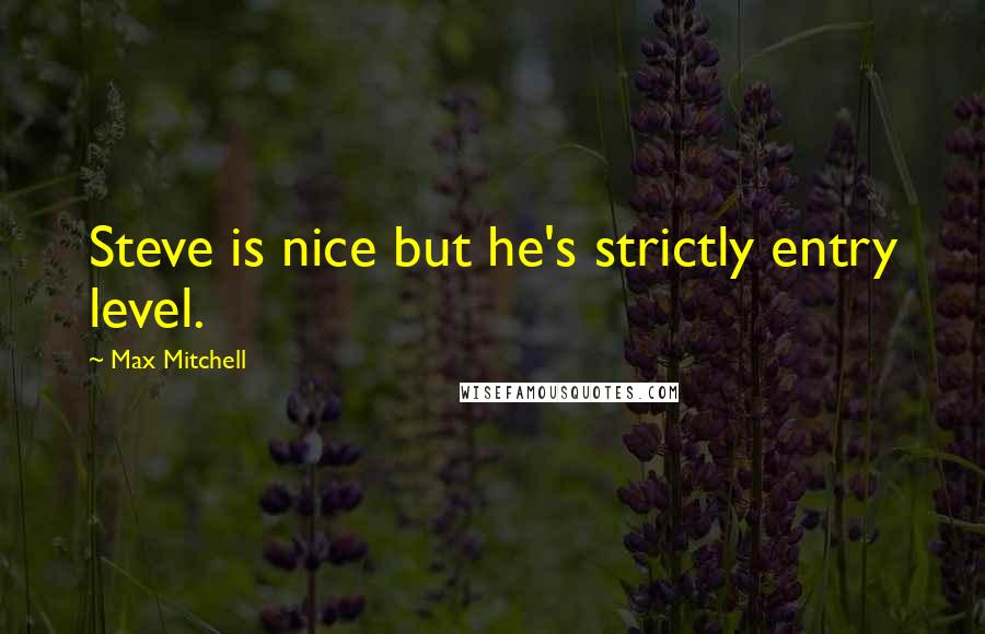 Max Mitchell Quotes: Steve is nice but he's strictly entry level.