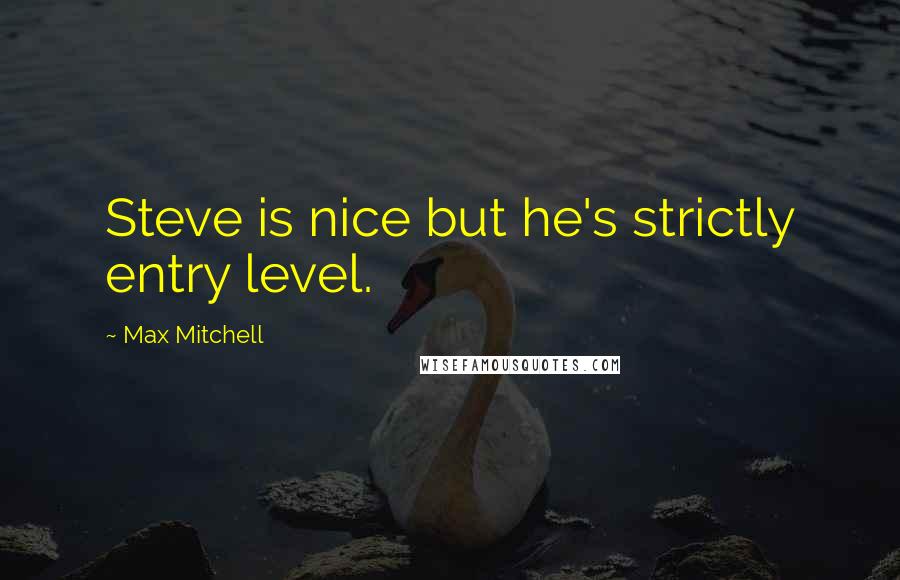 Max Mitchell Quotes: Steve is nice but he's strictly entry level.