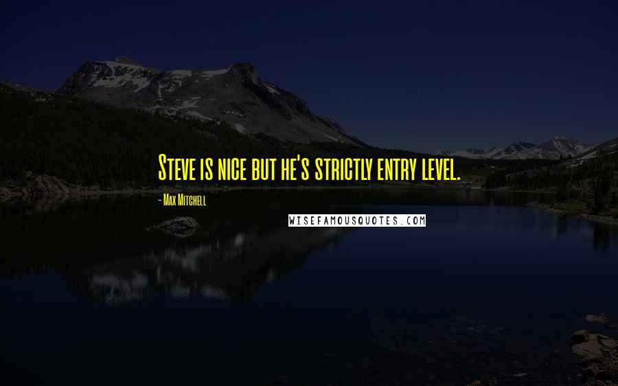 Max Mitchell Quotes: Steve is nice but he's strictly entry level.