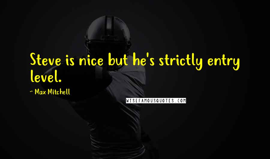 Max Mitchell Quotes: Steve is nice but he's strictly entry level.