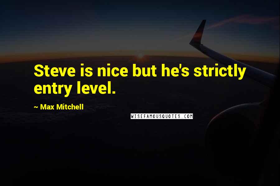 Max Mitchell Quotes: Steve is nice but he's strictly entry level.