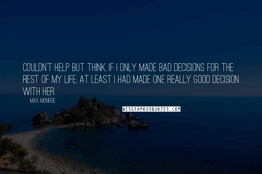 Max Monroe Quotes: couldn't help but think, if I only made bad decisions for the rest of my life, at least I had made one really good decision with her.