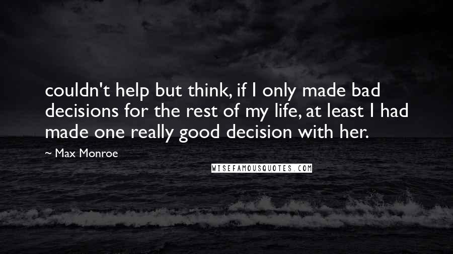 Max Monroe Quotes: couldn't help but think, if I only made bad decisions for the rest of my life, at least I had made one really good decision with her.