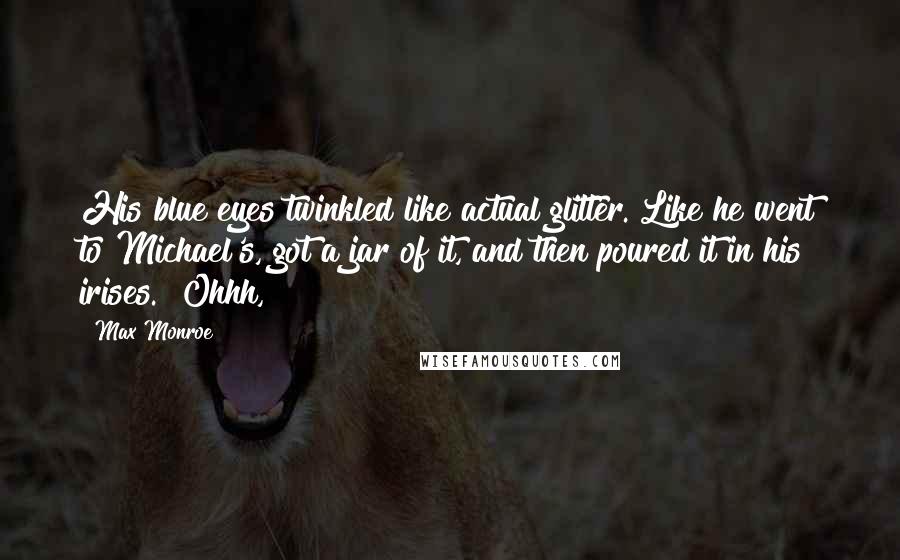 Max Monroe Quotes: His blue eyes twinkled like actual glitter. Like he went to Michael's, got a jar of it, and then poured it in his irises. "Ohhh,