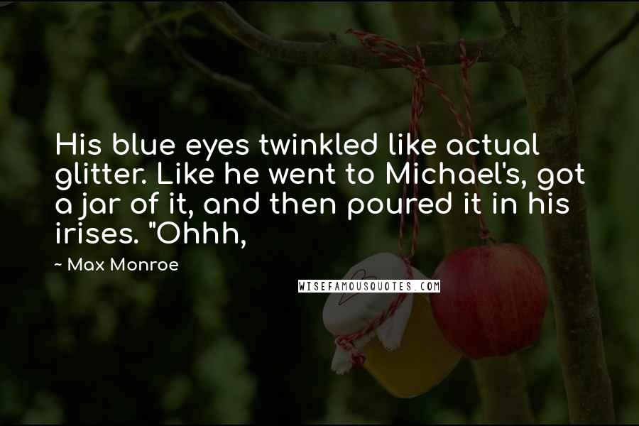 Max Monroe Quotes: His blue eyes twinkled like actual glitter. Like he went to Michael's, got a jar of it, and then poured it in his irises. "Ohhh,