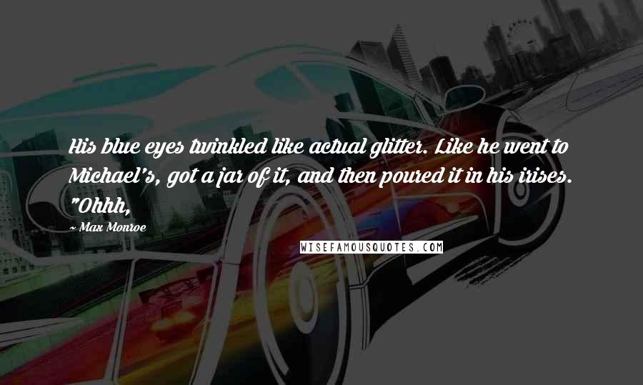 Max Monroe Quotes: His blue eyes twinkled like actual glitter. Like he went to Michael's, got a jar of it, and then poured it in his irises. "Ohhh,