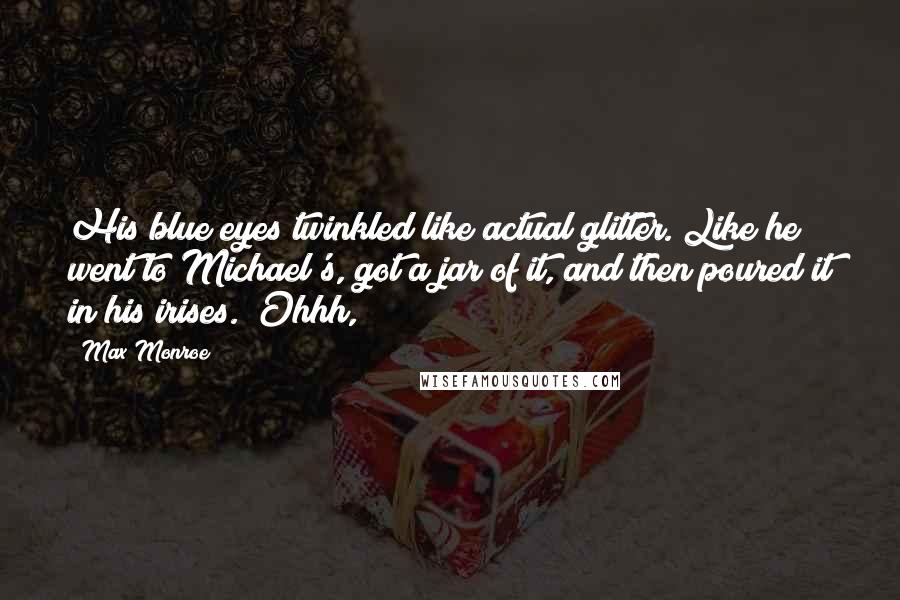 Max Monroe Quotes: His blue eyes twinkled like actual glitter. Like he went to Michael's, got a jar of it, and then poured it in his irises. "Ohhh,