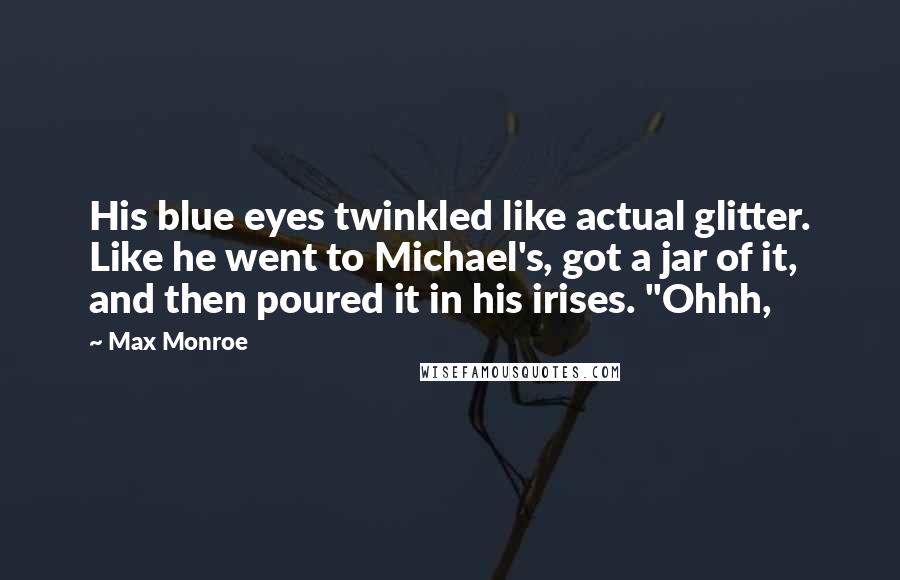 Max Monroe Quotes: His blue eyes twinkled like actual glitter. Like he went to Michael's, got a jar of it, and then poured it in his irises. "Ohhh,