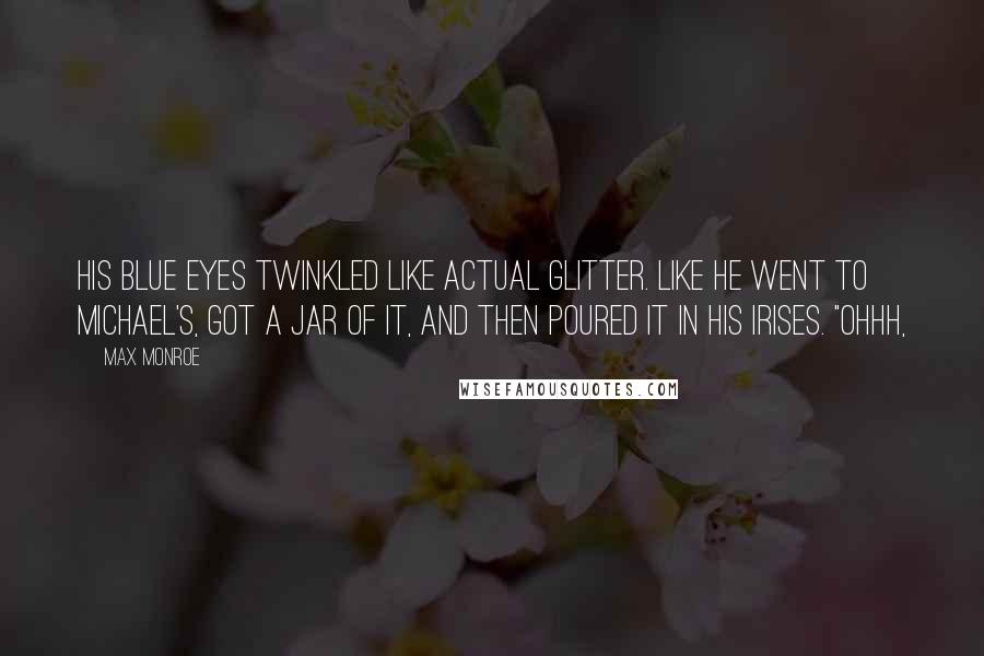 Max Monroe Quotes: His blue eyes twinkled like actual glitter. Like he went to Michael's, got a jar of it, and then poured it in his irises. "Ohhh,