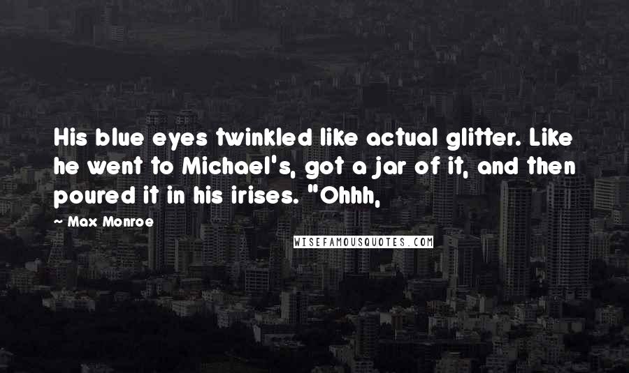 Max Monroe Quotes: His blue eyes twinkled like actual glitter. Like he went to Michael's, got a jar of it, and then poured it in his irises. "Ohhh,