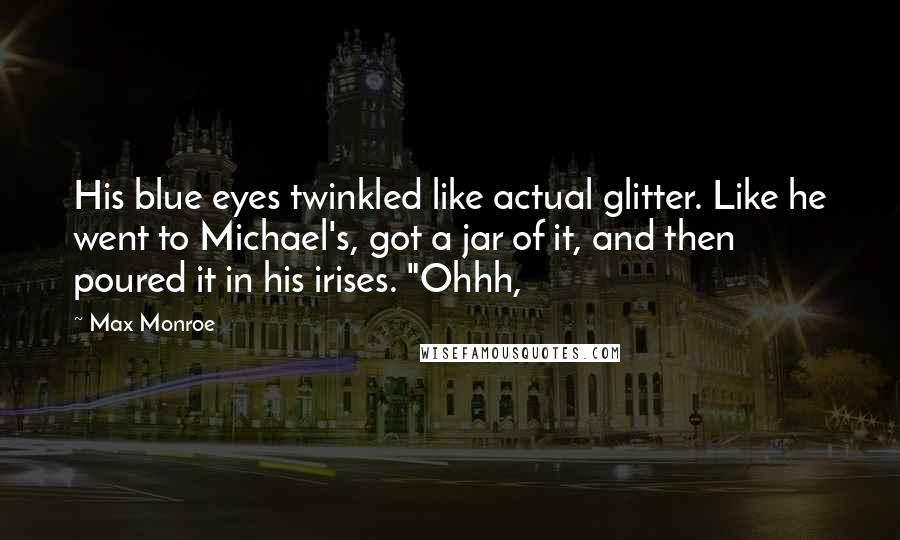 Max Monroe Quotes: His blue eyes twinkled like actual glitter. Like he went to Michael's, got a jar of it, and then poured it in his irises. "Ohhh,