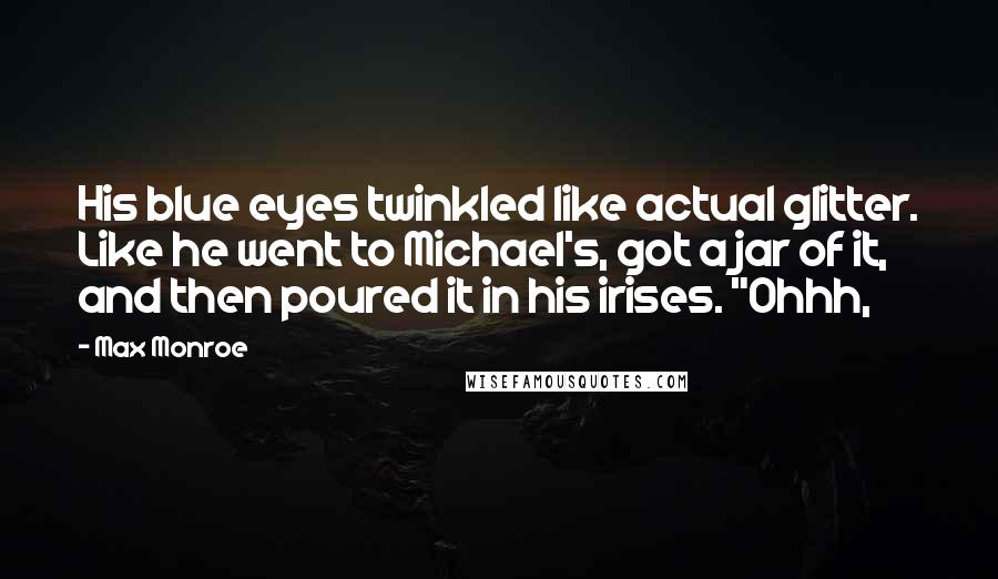 Max Monroe Quotes: His blue eyes twinkled like actual glitter. Like he went to Michael's, got a jar of it, and then poured it in his irises. "Ohhh,