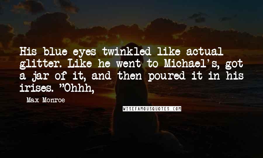 Max Monroe Quotes: His blue eyes twinkled like actual glitter. Like he went to Michael's, got a jar of it, and then poured it in his irises. "Ohhh,