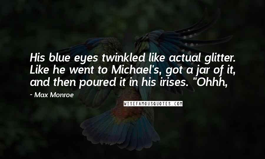 Max Monroe Quotes: His blue eyes twinkled like actual glitter. Like he went to Michael's, got a jar of it, and then poured it in his irises. "Ohhh,