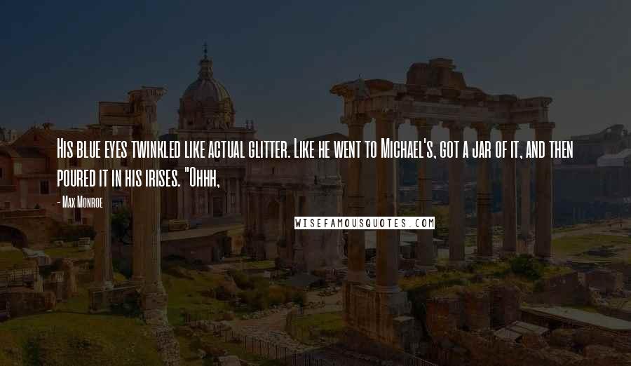 Max Monroe Quotes: His blue eyes twinkled like actual glitter. Like he went to Michael's, got a jar of it, and then poured it in his irises. "Ohhh,