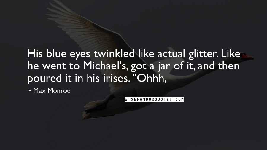 Max Monroe Quotes: His blue eyes twinkled like actual glitter. Like he went to Michael's, got a jar of it, and then poured it in his irises. "Ohhh,