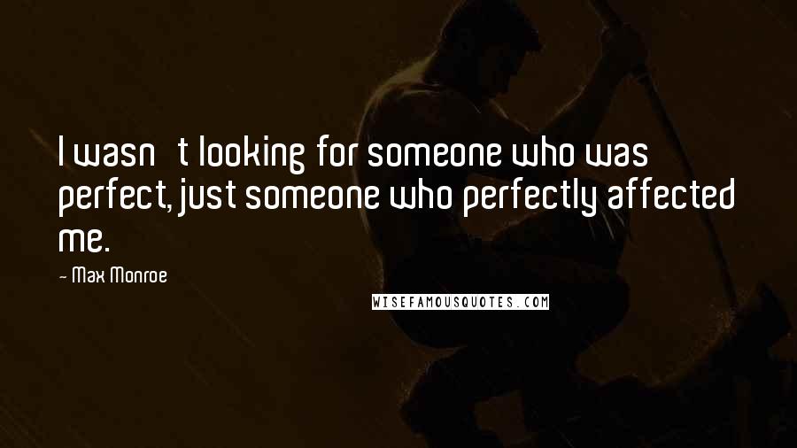Max Monroe Quotes: I wasn't looking for someone who was perfect, just someone who perfectly affected me.