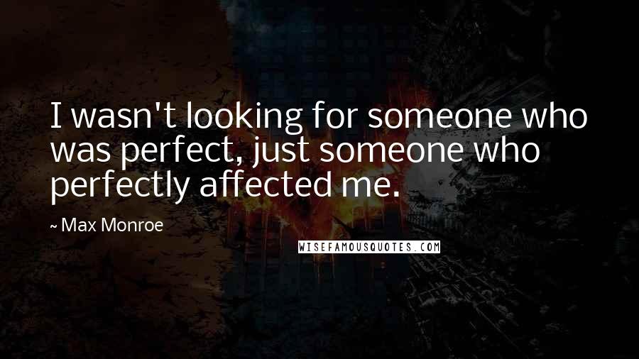 Max Monroe Quotes: I wasn't looking for someone who was perfect, just someone who perfectly affected me.