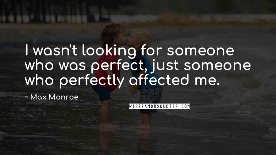 Max Monroe Quotes: I wasn't looking for someone who was perfect, just someone who perfectly affected me.