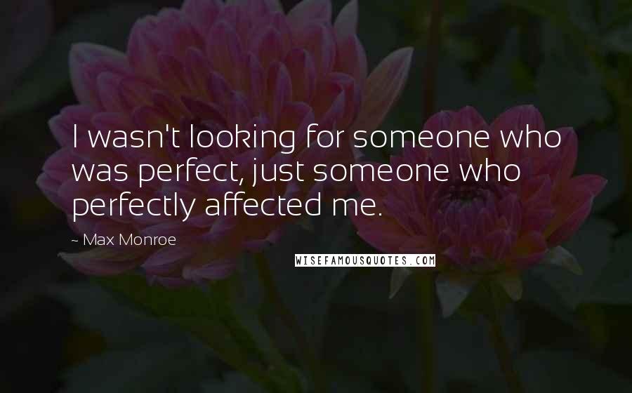 Max Monroe Quotes: I wasn't looking for someone who was perfect, just someone who perfectly affected me.