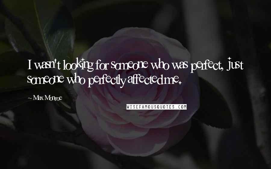 Max Monroe Quotes: I wasn't looking for someone who was perfect, just someone who perfectly affected me.