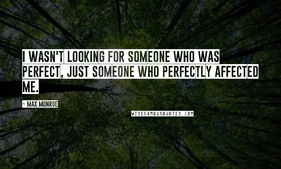 Max Monroe Quotes: I wasn't looking for someone who was perfect, just someone who perfectly affected me.