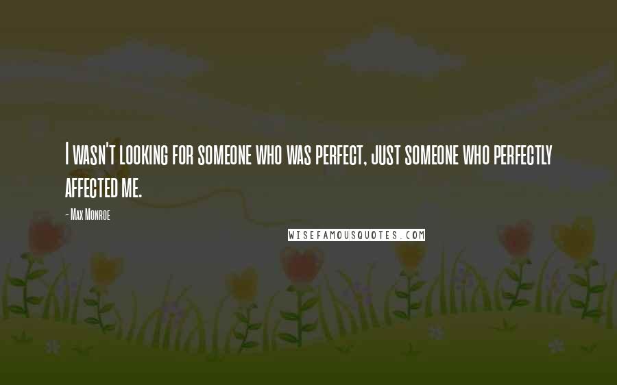 Max Monroe Quotes: I wasn't looking for someone who was perfect, just someone who perfectly affected me.