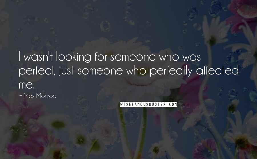 Max Monroe Quotes: I wasn't looking for someone who was perfect, just someone who perfectly affected me.