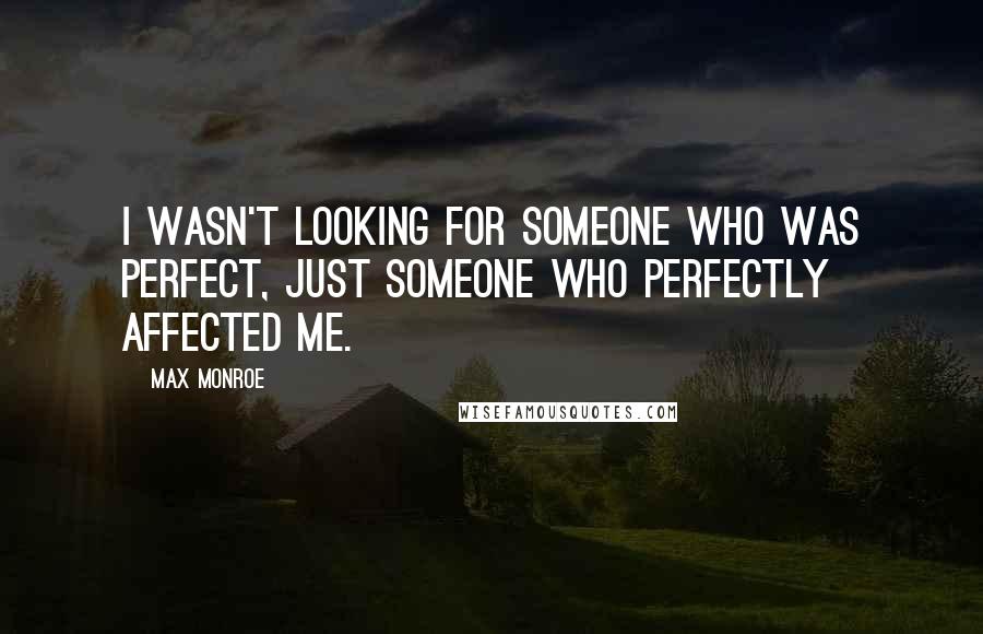Max Monroe Quotes: I wasn't looking for someone who was perfect, just someone who perfectly affected me.