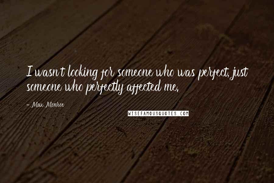 Max Monroe Quotes: I wasn't looking for someone who was perfect, just someone who perfectly affected me.