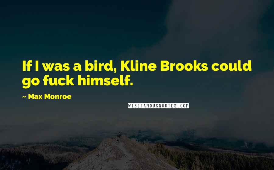 Max Monroe Quotes: If I was a bird, Kline Brooks could go fuck himself.