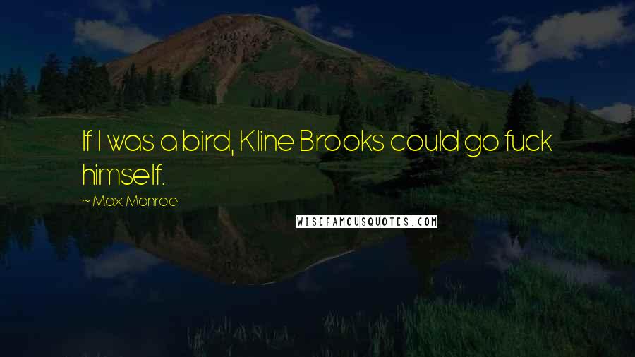 Max Monroe Quotes: If I was a bird, Kline Brooks could go fuck himself.